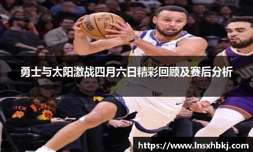 勇士与太阳激战四月六日精彩回顾及赛后分析