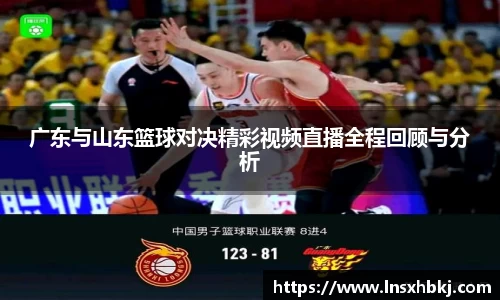广东与山东篮球对决精彩视频直播全程回顾与分析