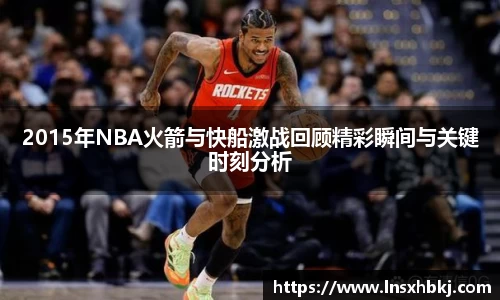 2015年NBA火箭与快船激战回顾精彩瞬间与关键时刻分析