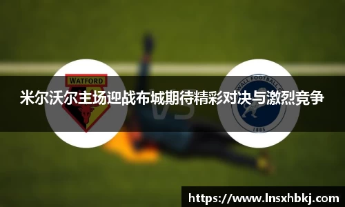 米尔沃尔主场迎战布城期待精彩对决与激烈竞争